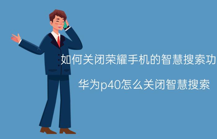 如何关闭荣耀手机的智慧搜索功能 华为p40怎么关闭智慧搜索？